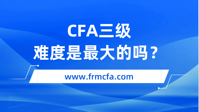 CFA三级难度是最大的吗?
